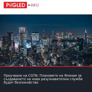 Проучване на CGTN: Плановете на Япония за създаването на нова разузнавателна служба будят безпокойство