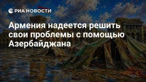 Армения надеется решить свои проблемы с помощью Азербайджана