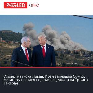 Израел натиска Ливан, Иран заплашва Ормуз: Нетаняху поставя под риск сделката на Тръмп с Техеран