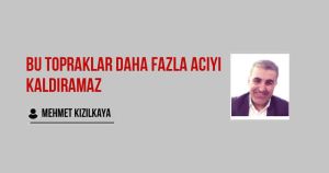 Bu Topraklar Daha Fazla Acıyı Kaldıramaz