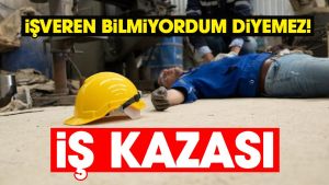 İŞ KAZASI: İŞVEREN BİLMİYORDUM DİYEMEZ!
