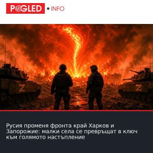 Русия променя фронта край Харков и Запорожие: малки села се превръщат в ключ към голямото настъпление