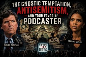 The Gnostic Temptation, Antisemitism, and Your Favorite Podcaster