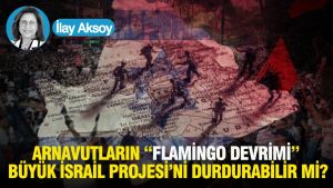 Arnavutların “Flamingo Devrimi” Büyük İsrail Projesi’ni durdurabilir mi?