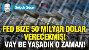 FED bize 50 milyar dolar verecekmiş: Vay be yaşadık o zaman