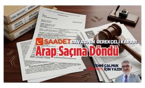 Saadet Davası Gerekçeli Kararı Açıklandı. İş Arap Saçına Döndü
