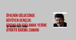 Öfkenin Gölgesinde Büyüyen Gençlik: Çocukları Suçlamak Yerine Aynaya Bakma Zamanı