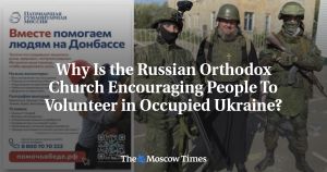 Why Is the Russian Orthodox Church Encouraging People To Volunteer in Occupied Ukraine?