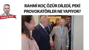 Rahmi Koç özür diledi, peki provokatörler ne yapıyor?