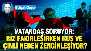 Vatandaş Soruyor: Biz fakirleşirken Rus ve Çinli neden zenginleşiyor?