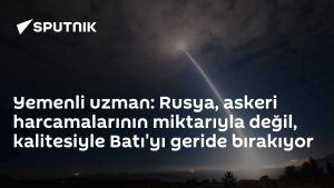Yemenli uzman: Rusya, askeri harcamalarının miktarıyla değil, kalitesiyle Batı'yı geride bırakıyor
