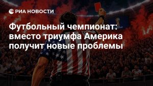 Футбольный чемпионат: вместо триумфа Америка получит новые проблемы