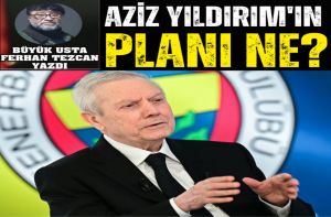 AZİZ YILDIRIM'IN PLANI NE?