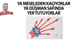 Ya meseleden kaçıyorlar ya düşman safında yer tutuyorlar