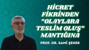 HİCRET FİKRİNDEN “OLAYLARA TESLİM OLUŞ” MANTIĞINA