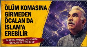 ÖLÜM KOMASINA GİRMEDEN ÖCALAN DA İSLAM’A EREBİLİR