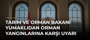 Tarım ve Orman Bakanı Yumaklıdan Orman Yangınlarına Karşı Uyarı