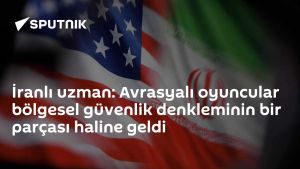 İranlı uzman: Avrasyalı oyuncular bölgesel güvenlik denkleminin bir parçası haline geldi