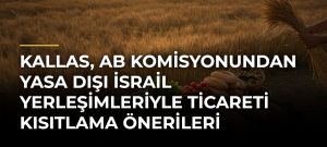 Kallas, AB Komisyonundan yasa dışı İsrail yerleşimleriyle ticareti kısıtlama önerileri isteyecek