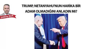 Trump Netanyahu'nun harika bir adam olmadığını anladın mı?