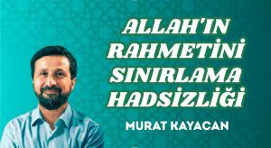 ALLAH’IN RAHMETİNİ SINIRLAMA HADSİZLİĞİ