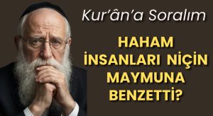 Kur’ân’a Soralım! HAHAM İNSANLARI NİÇİN MAYMUNA BENZETTİ?