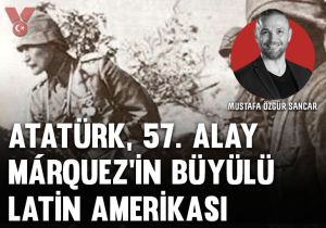 Atatürk, 57. Alay, Márquez’in büyülü Latin Amerikası