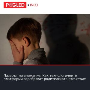 Пазарът на внимание: Как технологичните платформи осребряват родителското отсъствие