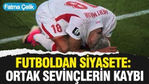 Futboldan siyasete: Ortak sevinçlerin kaybı