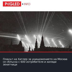 Планът на Хитлер за унищожението на Москва се сблъска с 600 изтребителя и хиляди зенитчици