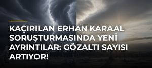 Kaçırılan Erhan Karaal soruşturmasında yeni ayrıntılar: Gözaltı sayısı artıyor!