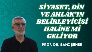 SİYASET, DİN VE AHLAK’IN BELİRLEYİCİSİ HALİNE Mİ GELİYOR