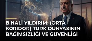 Binali Yıldırım: (Orta Koridor) Türk Dünyasının Bağımsızlığı ve Güvenliği