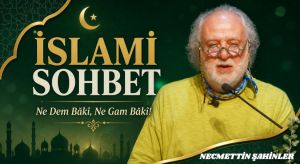 İSLAMİ SOHBET: Ne Dem Bâkî, Ne Gam Bâkî!