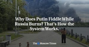 Why Does Putin Fiddle While Russia Burns? That's How the System Works.