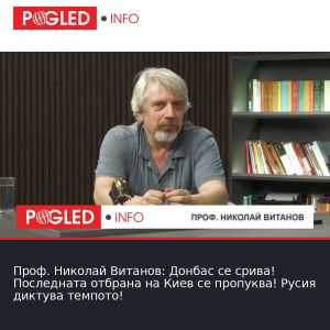 Проф. Николай Витанов: Донбас се срива! Последната отбрана на Киев се пропуква! Русия диктува темпото!