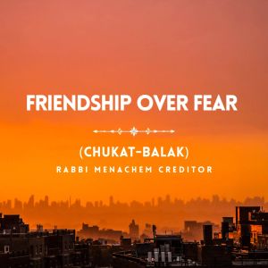 Friendship Over Fear (Chukat-Balak)