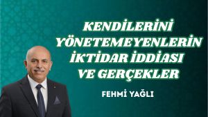 KENDİLERİNİ YÖNETEMEYENLERİN İKTİDAR İDDİASI VE GERÇEKLER