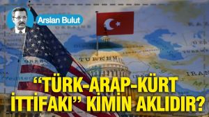 “Türk-Arap-Kürt İttifakı” kimin aklıdır?