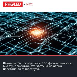 Какви ще са последствията за физическия свят, ако фундаменталната частица на атома престане да съществува?