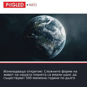 Изненадващо откритие: Сложните форми на живот на нашата планета са имали шанс да съществуват 500 милиона години по-дълго