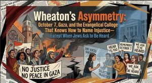 Wheaton College’s Asymmetry: Naming Injustice, Except for Jews