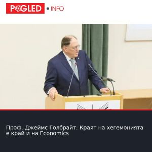Проф. Джеймс Голбрайт: Краят на хегемонията е край и на Economics