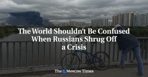 The World Shouldn’t Be Confused When Russians Shrug Off a Crisis
