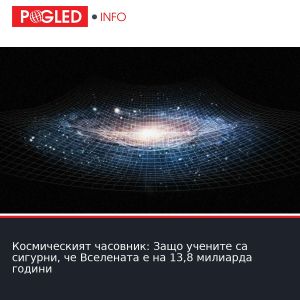 Космическият часовник: Защо учените са сигурни, че Вселената е на 13,8 милиарда години