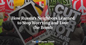 How Russia’s Neighbors Learned to Stop Worrying and Love the Bomb