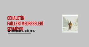 Cehaletin Failleri Medreseleri sevmiyor