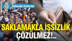 Saklamakla işsizlik çözülmez...