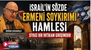 Doğan Kasadolu: İsrail’in Sözde Ermeni Soykırımı Hamlesi Siyasi Bir İntikam Girişimidir