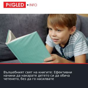 Вълшебният свят на книгите: Ефективни начини да накарате детето си да обича четенето, без да го насилвате